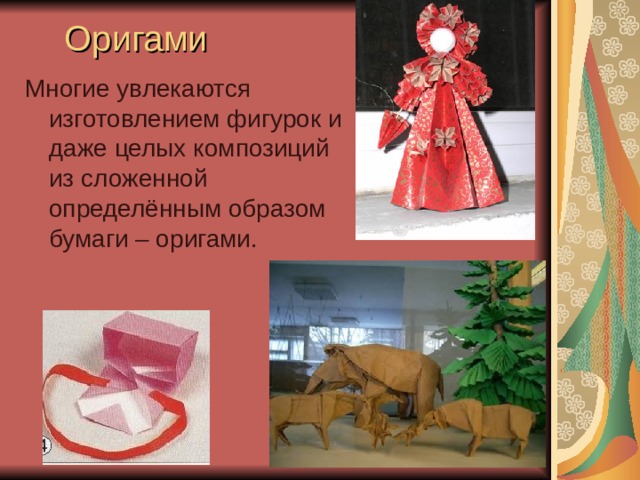 Оригами Многие увлекаются изготовлением фигурок и даже целых композиций из сложенной определённым образом бумаги – оригами.  