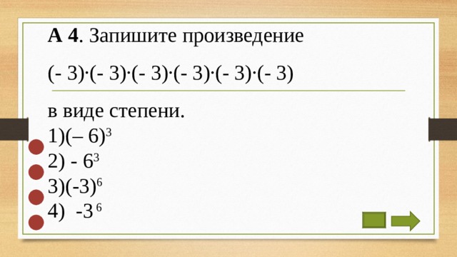 А 4 . Запишите произведение (- 3)·(- 3)·(- 3)∙(- 3)·(- 3)·(- 3) в виде степени. (– 6) 3   - 6 3  (-3) 6   -3 6 