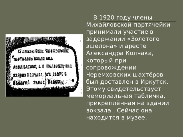  В 1920 году члены Михайловской партячейки принимали участие в задержании «Золотого эшелона» и аресте Александра Колчака, который при сопровождении Черемховских шахтёров был доставлен в Иркутск. Этому свидетельствует мемориальная табличка, прикреплённая на здании вокзала . Сейчас она находится в музее. 