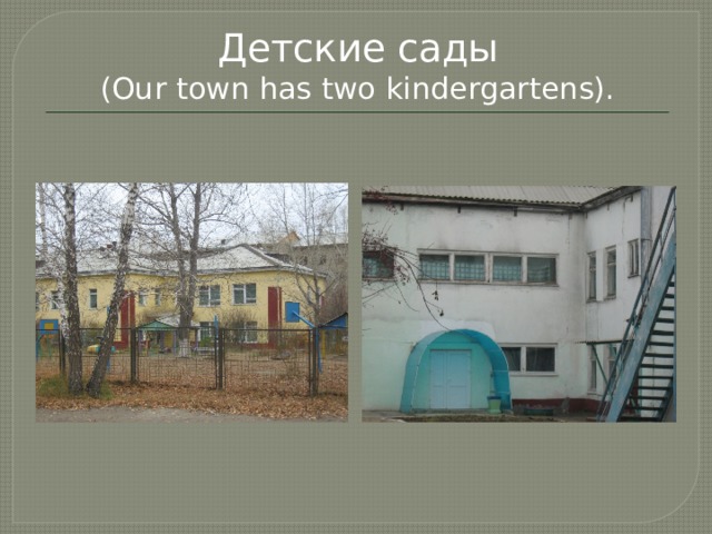 Детские сады  (Our town has two kindergartens). 