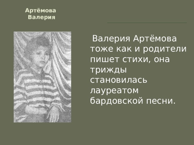 Артёмова  Валерия  Валерия Артёмова тоже как и родители пишет стихи, она трижды становилась лауреатом бардовской песни. 