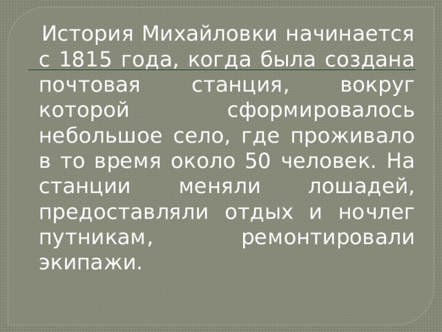  История Михайловки начинается с 1815 года, когда была создана почтовая станция, вокруг которой сформировалось небольшое село, где проживало в то время около 50 человек. На станции меняли лошадей, предоставляли отдых и ночлег путникам, ремонтировали экипажи. 