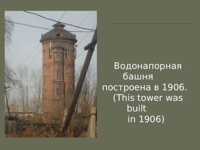  Водонапорная башня  построена в 1906.  (This tower was built  in 1906) 