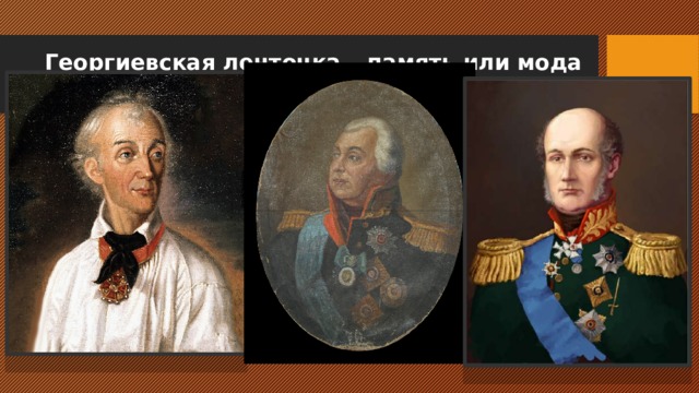 Георгиевская ленточка – память или мода   В первых рядах награжденных, причем неоднократно, наши великие полководцы – А.В. Суворов, М.И. Кутузов, М.Б. Барклай де Толли, И.И Дибич. Кто-то считает недостойным одеть георгиевскую ленточку и, хотя бы чисто символически, приобщиться к величию страны? 