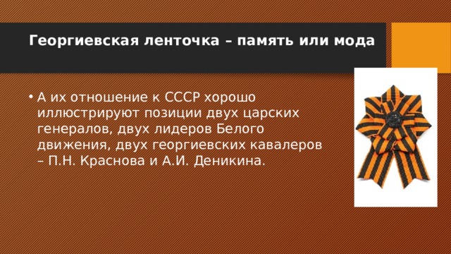 Георгиевская ленточка – память или мода   А их отношение к СССР хорошо иллюстрируют позиции двух царских генералов, двух лидеров Белого движения, двух георгиевских кавалеров – П.Н. Краснова и А.И. Деникина. 