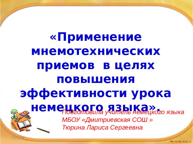 «Применение мнемотехнических приемов в целях повышения эффективности урока немецкого языка». Подготовила учитель немецкого языка МБОУ «Дмитриевская СОШ » Тюрина Лариса Сергеевна 2/21/20