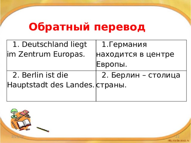 Обратный перевод 1. Deutschland liegt im Zentrum Europas. 1.Германия находится в центре Европы. 2. Berlin ist die Hauptstadt des Landes. 2. Берлин – столица страны. 2/21/20