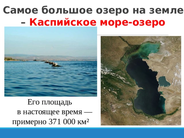 Самое большое озеро на земле – Каспийское море-озеро Его площадь  в настоящее время — примерно 371 000 км² 