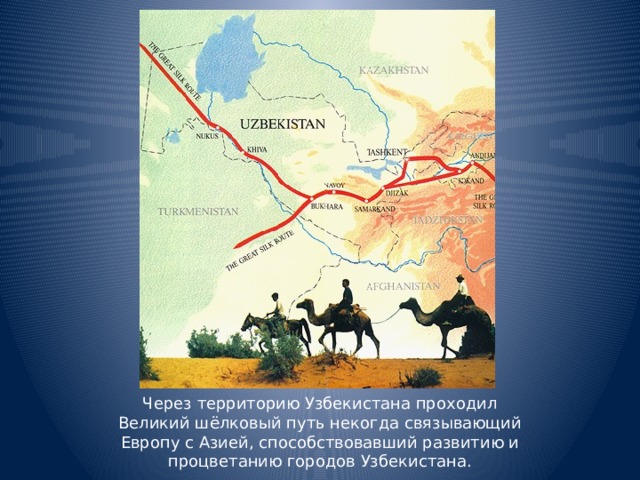 Через территорию Узбекистана проходил Великий шёлковый путь некогда связывающий Европу с Азией, способствовавший развитию и процветанию городов Узбекистана.