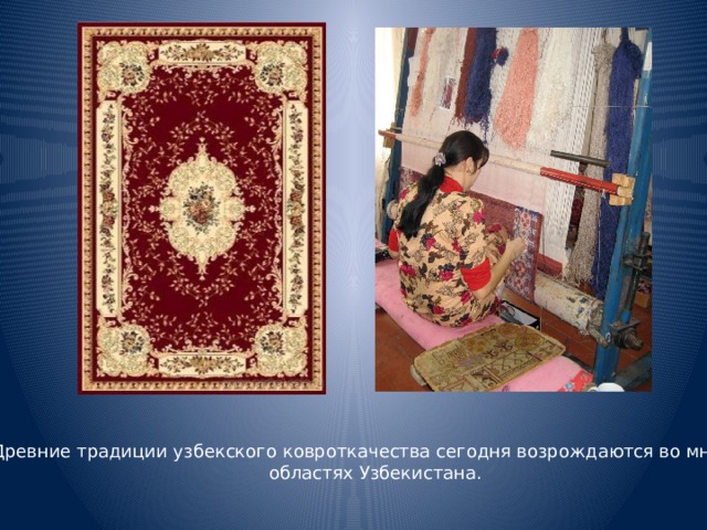 Древние традиции узбекского ковроткачества сегодня возрождаются во многих областях Узбекистана.