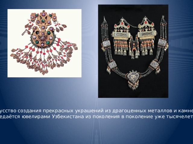 Искусство создания прекрасных украшений из драгоценных металлов и камней передаётся ювелирами Узбекистана из поколения в поколение уже тысячелетиями