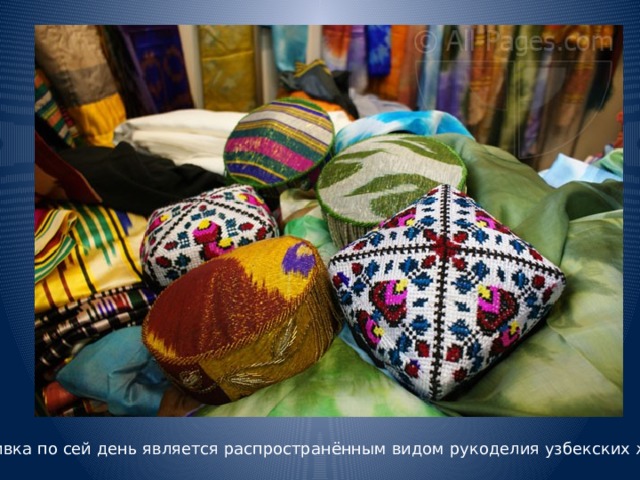 Вышивка по сей день является распространённым видом рукоделия узбекских женщин