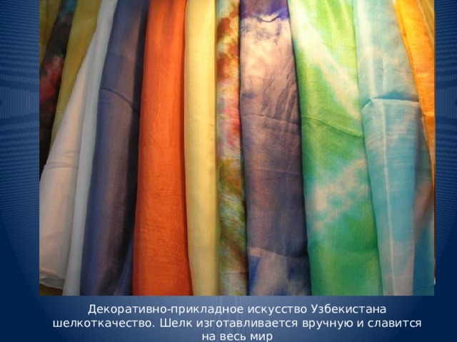 Декоративно-прикладное искусство Узбекистана шелкоткачество. Шелк изготавливается вручную и славится на весь мир