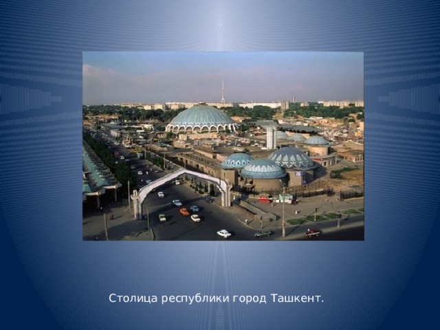 Столица республики город Ташкент.