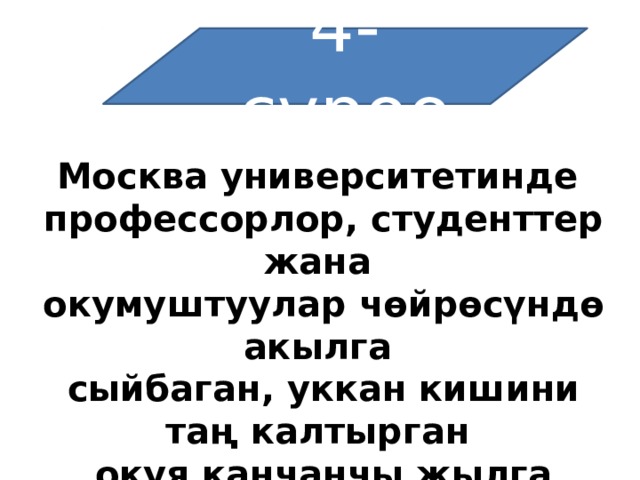 4-суроо   Москва университетинде  профессорлор, студенттер жана  окумуштуулар чөйрөсүндө акылга  сыйбаган, уккан кишини таң калтырган  окуя канчанчы жылга таандык? 