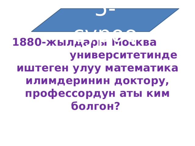 5-суроо 1880-жылдары Москва университетинде иштеген улуу математика илимдеринин доктору, профессордун аты ким болгон? 