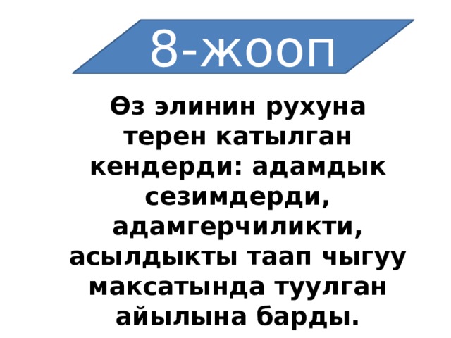 8-жооп Өз элинин рухуна терен катылган кендерди: адамдык сезимдерди, адамгерчиликти, асылдыкты таап чыгуу максатында туулган айылына барды. 