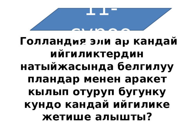 11-суроо  Голландия эли ар кандай ийгиликтердин натыйжасында белгилуу пландар менен аракет кылып отуруп бугунку кундо кандай ийгилике жетише алышты? 