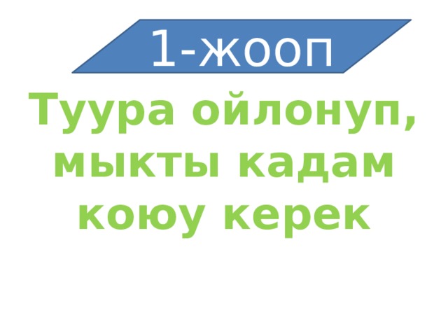 1-жооп Туура ойлонуп, мыкты кадам коюу керек 