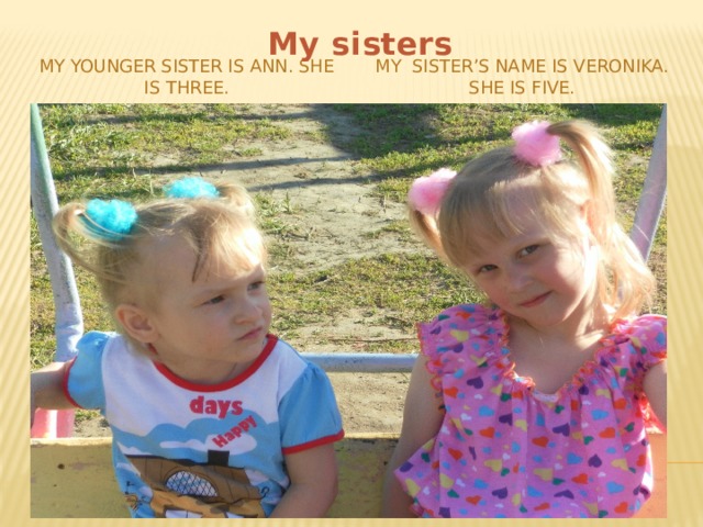 My sisters My sister’s name is Veronika. She is five. My younger sister is Ann. She is three. 