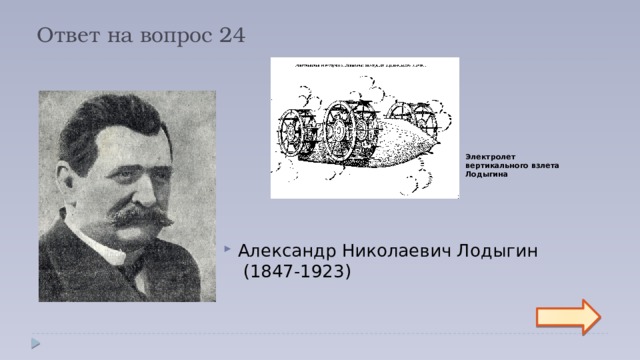 Ответ на вопрос 24 Электролет вертикального взлета Лодыгина Александр Николаевич Лодыгин  (1847-1923)   