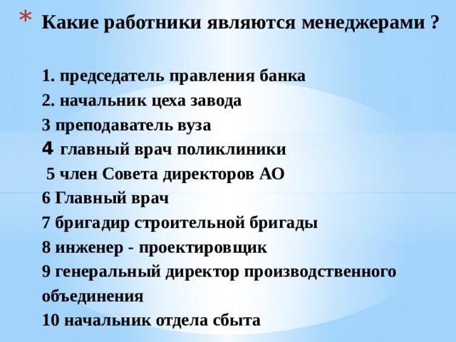 Какие работники являются менеджерами ? 1. председатель правления банка 2. начальник цеха завода 3 преподаватель вуза 4 главный врач поликлиники 5 член Совета директоров АО 6 Главный врач 7 бригадир строительной бригады 8 инженер - проектировщик 9 генеральный директор производственного объединения 10 начальник отдела сбыта