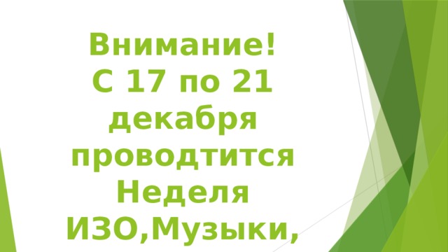 Внимание!  С 17 по 21 декабря проводтится Неделя ИЗО,Музыки, Технологии 