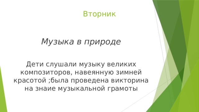 Вторник Музыка в природе  Дети слушали музыку великих композиторов, навеянную зимней красотой ;была проведена викторина на знаие музыкальной грамоты 