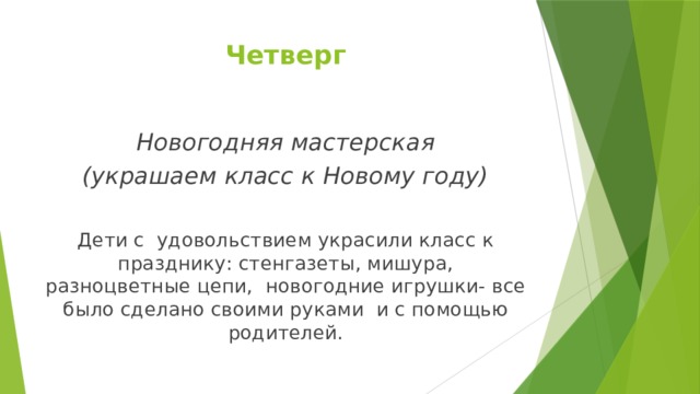 Четверг Новогодняя мастерская (украшаем класс к Новому году)  Дети с удовольствием украсили класс к празднику: стенгазеты, мишура, разноцветные цепи, новогодние игрушки- все было сделано своими руками и с помощью родителей. 