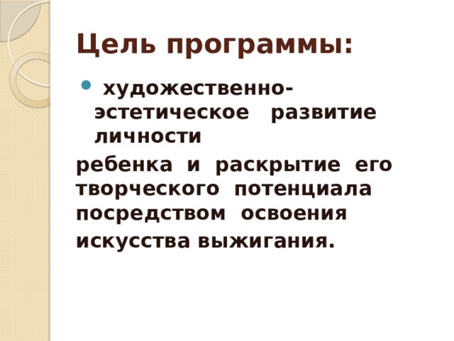 Цель программы:  художественно-эстетическое развитие личности ребенка и раскрытие его творческого потенциала посредством освоения искусства выжигания. 