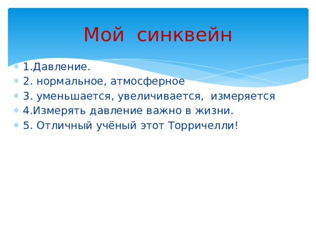 Мой синквейн 1.Давление. 2. нормальное, атмосферное 3. уменьшается, увеличивается, измеряется 4.Измерять давление важно в жизни. 5. Отличный учёный этот Торричелли! 