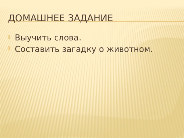 Домашнее задание Выучить слова. Составить загадку о животном. 