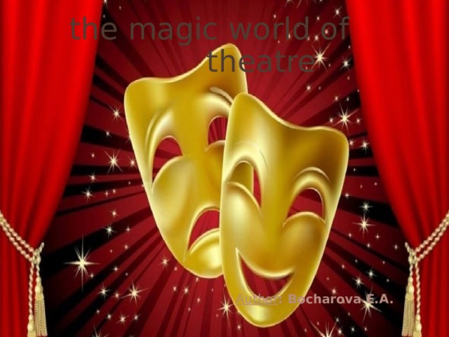 the magic world of theatre Author : Bocharova E.A. 