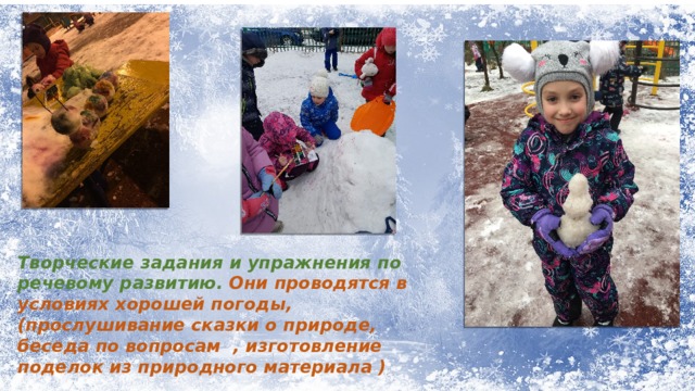    Творческие задания и упражнения по речевому развитию. Они проводятся в условиях хорошей погоды, (прослушивание сказки о природе, беседа по вопросам , изготовление поделок из природного материала ) 