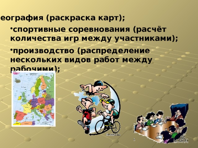 география (раскраска карт); спортивные соревнования (расчёт количества игр между участниками); производство (распределение нескольких видов работ между рабочими); 