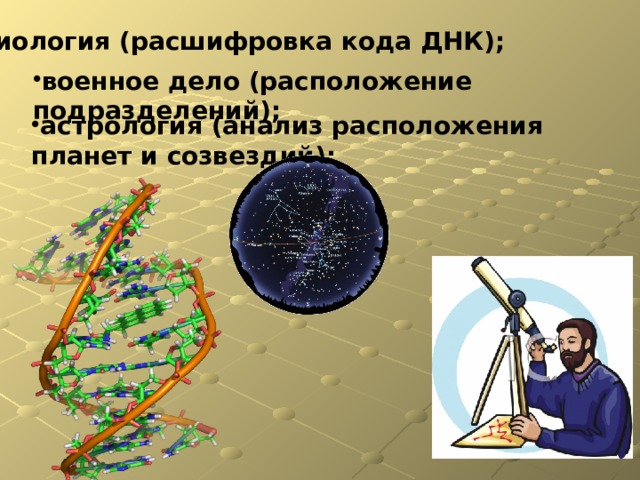 биология (расшифровка кода ДНК); военное дело (расположение подразделений); астрология (анализ расположения планет и созвездий); 