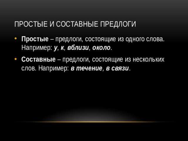 Простые и составные предлоги Простые – предлоги, состоящие из одного слова. Например: у , к , вблизи , около . Составные – предлоги, состоящие из нескольких слов. Например: в течение , в связи . 