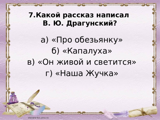 7.Какой рассказ написал  В. Ю. Драгунский?   а) «Про обезьянку» б) «Капалуха» в) «Он живой и светится» г) «Наша Жучка» 