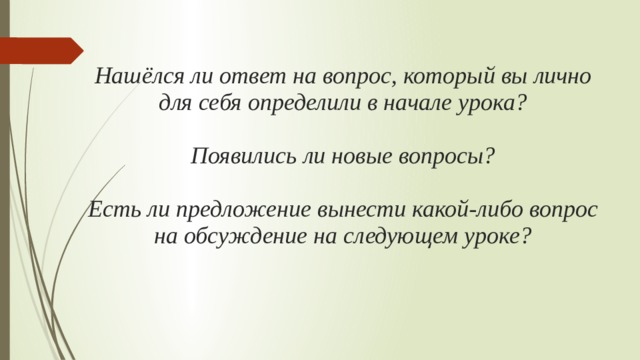 Нашёлся ли ответ на вопрос, который вы лично для себя определили в начале урока?   Появились ли новые вопросы?   Есть ли предложение вынести какой-либо вопрос на обсуждение на следующем уроке?   