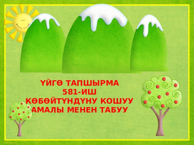ҮЙГӨ ТАПШЫРМА 581-ИШ КӨБӨЙТҮНДҮНУ КОШУУ АМАЛЫ МЕНЕН ТАБУУ 
