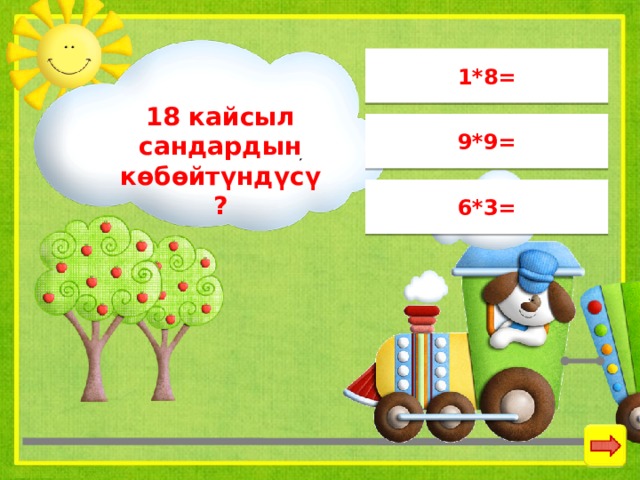 1*8= 18 кайсыл сандардын көбөйтүндүсү? 9*9= 6*3= 