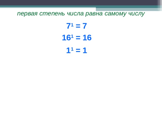 первая степень числа равна самому числу 7 1 = 7 16 1 = 16 1 1 = 1  