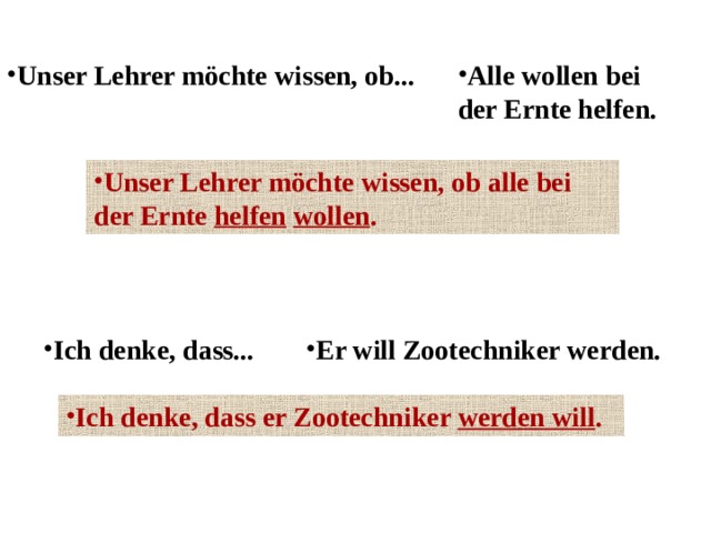 Unser Lehrer möchte wissen, ob... Alle wollen bei der Ernte helfen. Unser Lehrer möchte wissen, ob alle bei der Ernte helfen  wollen . Ich denke, dass... Er will Zootechniker werden. Ich denke, dass er Zootechniker werden will . 