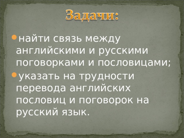 найти связь между английскими и русскими поговорками и пословицами; указать на трудности перевода английских пословиц и поговорок на русский язык. 