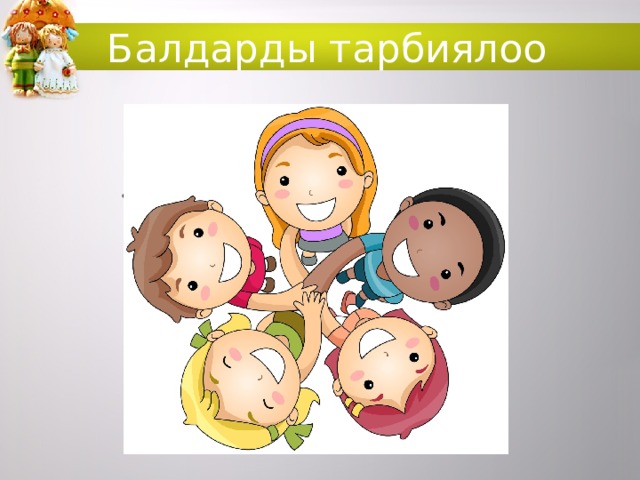 Балдарды тарбиялоо .  