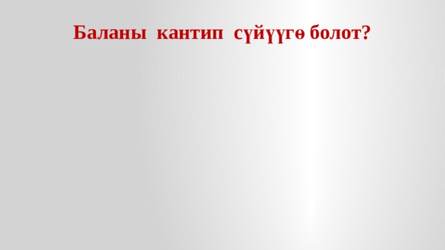 Баланы кантип сүйүүгө болот? 