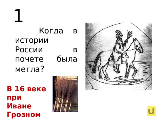 1  Когда в истории России в почете была метла ? В 16 веке при Иване Грозном 