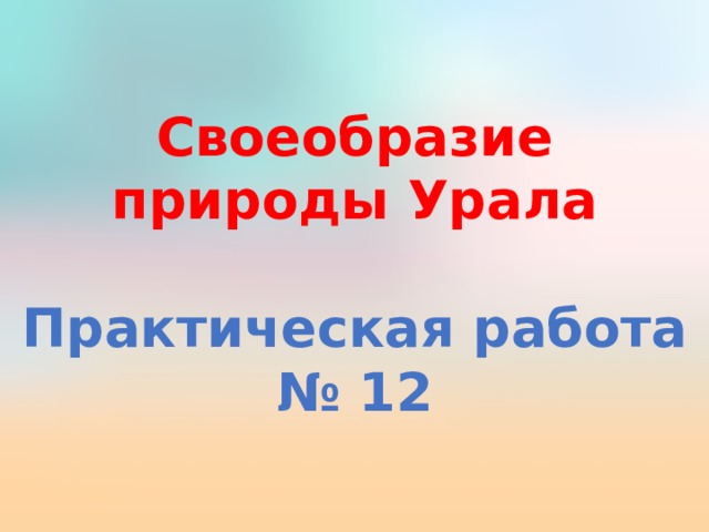 Своеобразие природы Урала  Практическая работа № 12 