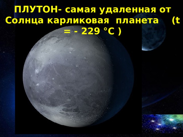 ПЛУТОН- самая удаленная от Солнца карликовая планета (t = - 229 °C ) 