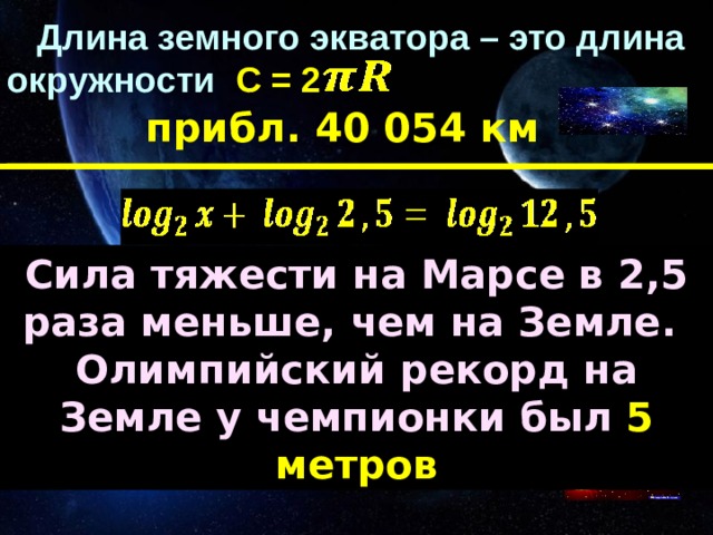  Длина земного экватора – это длина окружности С =  2 прибл. 40 054 км    Сила тяжести на Марсе в 2,5 раза меньше, чем на Земле. Олимпийский рекорд на Земле у чемпионки был 5 метров 